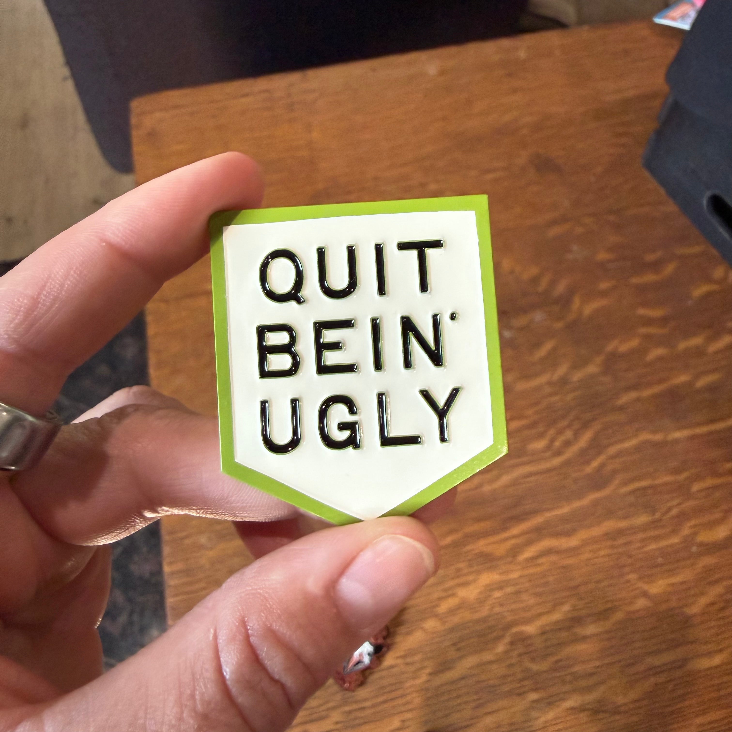 Quit bein' ugly // enamel pin